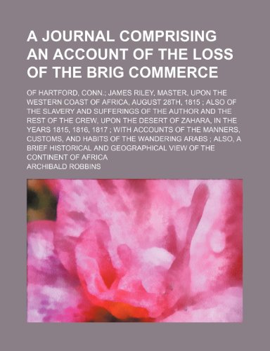 A Journal Comprising an Account of the Loss of the Brig Commerce; Of Hartford, Conn. James Riley, Master, Upon the Western Coast of Africa, August ... the Rest of the Crew, Upon the Desert of Zah (9781151110268) by Robbins, Archibald