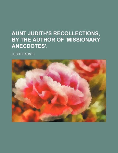 Aunt Judith's Recollections, by the Author of 'missionary Anecdotes'. (9781151111661) by Judith