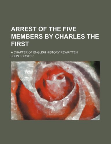 Arrest of the Five Members by Charles the First; A Chapter of English History Rewritten (9781151112194) by Forster, John