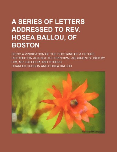 A series of letters addressed to Rev. Hosea Ballou, of Boston; being a vindication of the doctrine of a future retribution against the principal arguments used by him, Mr. Balfour, and others (9781151112422) by Hudson, Charles