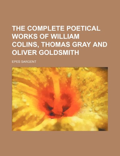 THE COMPLETE POETICAL WORKS OF WILLIAM COLINS, THOMAS GRAY AND OLIVER GOLDSMITH (9781151114419) by Sargent, Epes