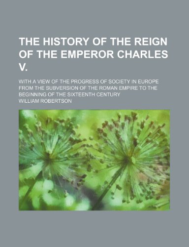 The History of the Reign of the Emperor Charles V. (Volume 2); With a View of the Progress of Society in Europe From the Subversion of the Roman Empire to the Beginning of the Sixteenth Century (9781151117519) by Robertson, William