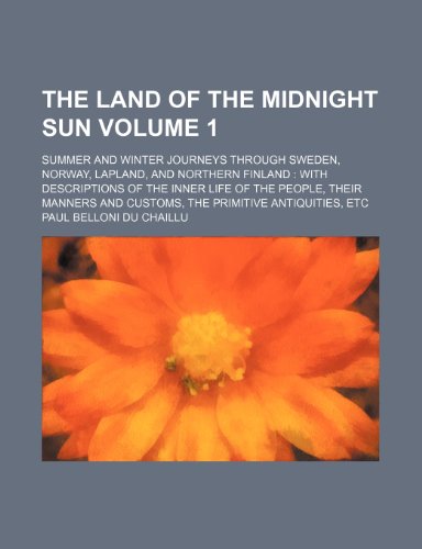 The land of the midnight sun; summer and winter journeys through Sweden, Norway, Lapland, and Northern Finland with descriptions of the inner life of ... the primitive antiquities, etc Volume 1 (9781151118844) by Chaillu, Paul Belloni Du