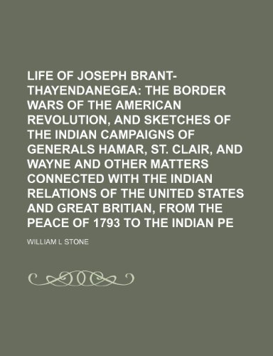 Life of Joseph Brant-Thayendanegea; Inlcuding the Border Wars of the American Revolution, and Sketches of the Indian Campaigns of Generals Hamar, St. ... Relations of the United States and Great Bri (9781151120243) by Stone, William L