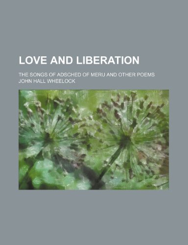 Love and liberation; the Songs of Adsched of Meru and other poems (9781151120564) by Wheelock, John Hall