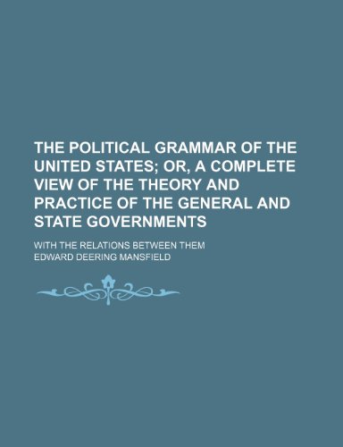 The Political Grammar of the United States; Or, a Complete View of the Theory and Practice of the General and State Governments. With the Relations Between Them (9781151124630) by Mansfield, Edward Deering