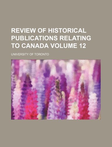 Review of historical publications relating to Canada Volume 12 (9781151126597) by Toronto, University Of