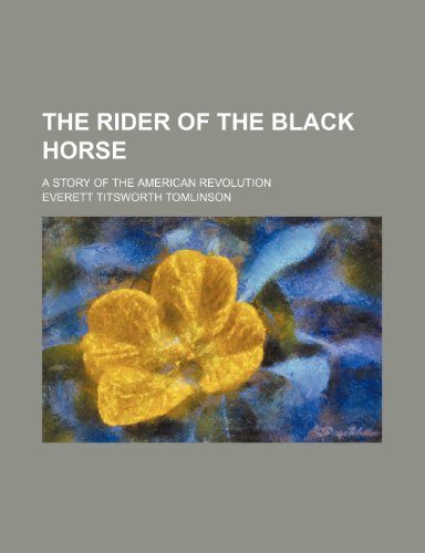 The Rider of the Black Horse; A Story of the American Revolution (9781151126696) by Tomlinson, Everett Titsworth