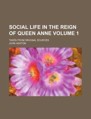 Social life in the reign of Queen Anne Volume 1; taken from original sources (9781151127969) by Ashton, John