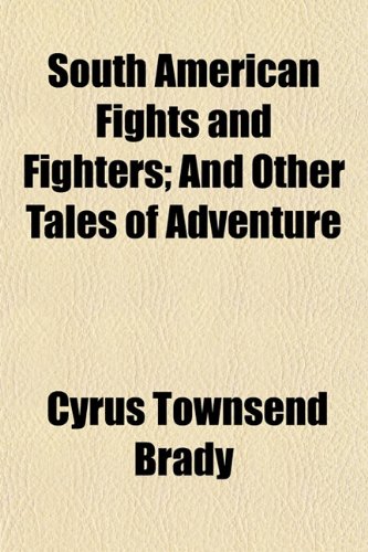 South American Fights and Fighters; And Other Tales of Adventure (9781151128447) by Brady, Cyrus Townsend