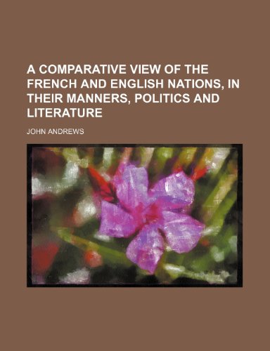A Comparative View of the French and English Nations, in Their Manners, Politics and Literature (9781151131126) by Andrews, John