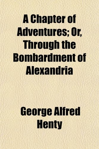 A Chapter of Adventures; Or, Through the Bombardment of Alexandria (9781151132475) by Henty, George Alfred