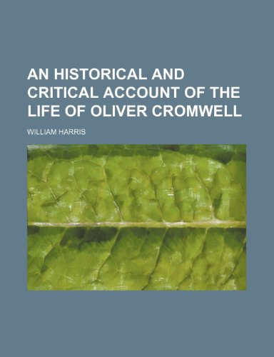 An Historical and Critical Account of the Life of Oliver Cromwell (9781151135261) by Harris, William