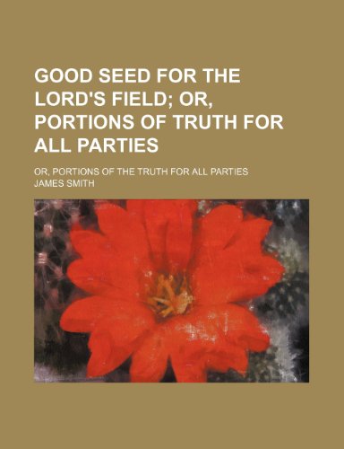 Good Seed for the Lord's Field; Or, Portions of Truth for All Parties. Or, Portions of the Truth for All Parties (9781151135629) by Smith, James