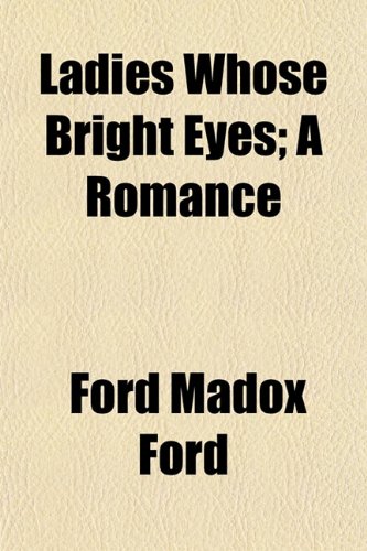 Ladies Whose Bright Eyes; A Romance (9781151136985) by Ford, Ford Madox