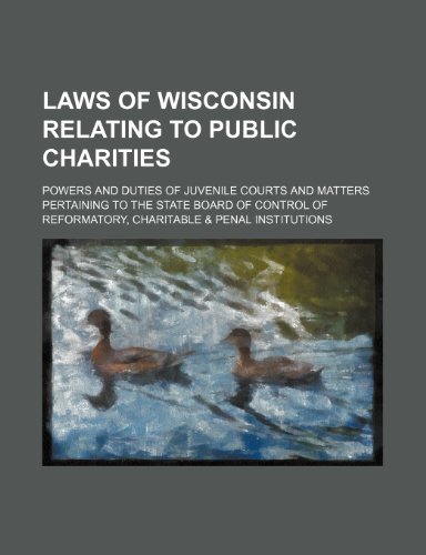 Laws of Wisconsin relating to public charities; powers and duties of juvenile courts and matters pertaining to the State Board of Control of reformatory, charitable & penal institutions (9781151137104) by Wisconsin