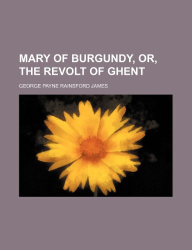 Mary of Burgundy, Or, the Revolt of Ghent (9781151137814) by James, George Payne Rainsford