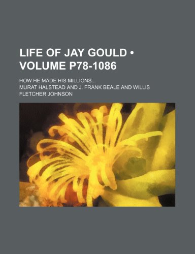 Life of Jay Gould (Volume p78-1086); how he made his millions (9781151138125) by Halstead, Murat