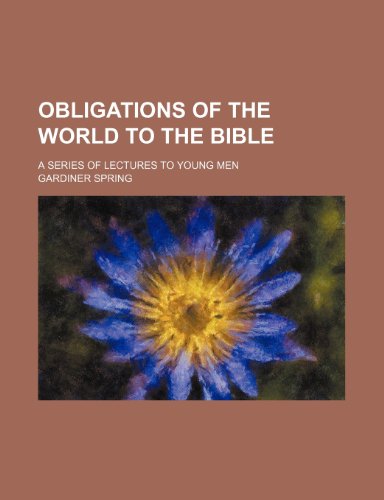Obligations of the World to the Bible; A Series of Lectures to Young Men (9781151139870) by Spring, Gardiner