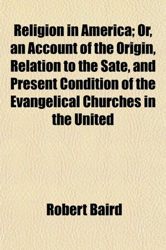 Religion in America; Or, an Account of the Origin, Relation to the Sate, and Present Condition of the Evangelical Churches in the United States. With Notices of the Unevangelical Denominations (9781151141774) by Baird, Robert