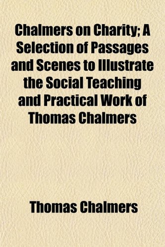 Chalmers on Charity (Volume 4); A Selection of Passages and Scenes to Illustrate the Social Teaching and Practical Work of Thomas Chalmers (9781151150523) by Chalmers, Thomas