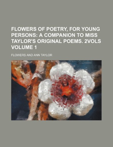 Flowers of poetry, for young persons; a companion to miss Taylor's Original poems. 2vols Volume 1 (9781151152077) by Flowers