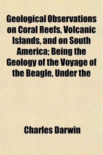 Geological Observations on Coral Reefs, Volcanic Islands, and on South America; Being the Geology of the Voyage of the Beagle, Under the (9781151152312) by Darwin, Charles