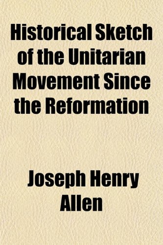 Historical Sketch of the Unitarian Movement Since the Reformation (Volume 10) (9781151152565) by Allen, Joseph Henry