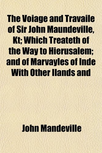 The Voiage and Travaile of Sir John Maundeville, Kt; Which Treateth of the Way to Hierusalem and of Marvayles of Inde With Other Ilands and Countryes (9781151163301) by Mandeville, John