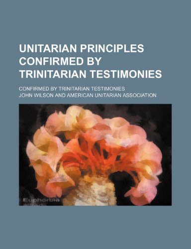 Unitarian Principles Confirmed by Trinitarian Testimonies; Confirmed by Trinitarian Testimonies (9781151163646) by Wilson, John