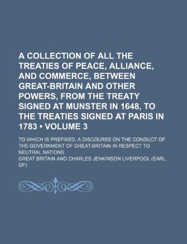 A Collection of All the Treaties of Peace, Alliance, and Commerce, Between Great-Britain and Other Powers, From the Treaty Signed at Munster in 1648, ... Is Prefixed, a Discourse on the Conduct of t (9781151165534) by Britain, Great