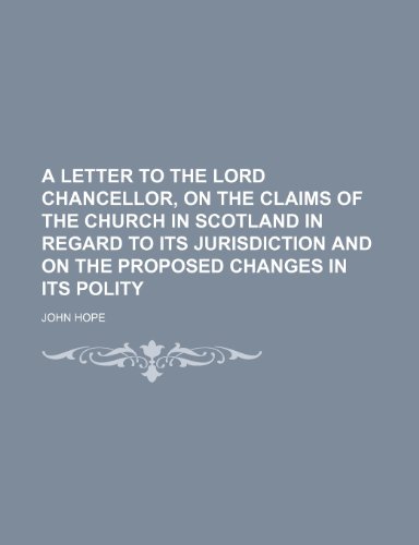 A letter to the Lord Chancellor, on the claims of the Church in Scotland in regard to its jurisdiction and on the proposed changes in its polity (9781151166586) by Hope, John