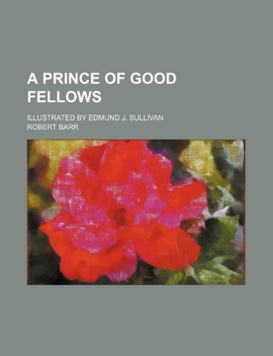 A prince of good fellows; Illustrated by Edmund J. Sullivan (9781151166999) by Barr, Robert