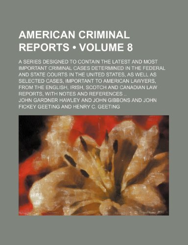 American Criminal Reports (Volume 8); A Series Designed to Contain the Latest and Most Important Criminal Cases Determined in the Federal and State ... to American Lawyers, From the English, Ir (9781151169150) by Hawley, John Gardner