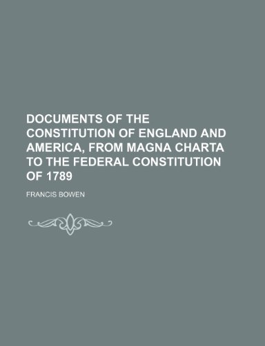 Documents of the Constitution of England and America, From Magna Charta to the Federal Constitution of 1789 (9781151174277) by Bowen, Francis