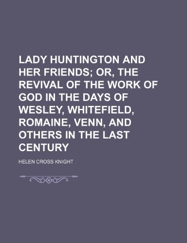 Lady Huntington and Her Friends; Or, the Revival of the Work of God in the Days of Wesley, Whitefield, Romaine, Venn, and Others in the Last Century (9781151180926) by Knight, Helen Cross