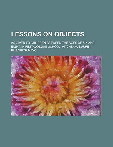 Lessons on Objects; As Given to Children Between the Ages of Six and Eight, in Pestalozzian School, at Cheam, Surrey (9781151181480) by Mayo, Elizabeth