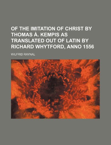Of the Imitation of Christ by Thomas Ã . Kempis as Translated Out of Latin by Richard Whytford, Anno 1556 (9781151185563) by Raynal, Wilfrid