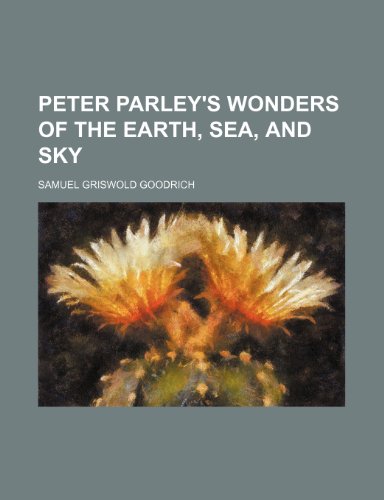 Peter Parley's Wonders of the Earth, Sea, and Sky (9781151186898) by Goodrich, Samuel Griswold