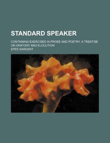 Standard Speaker; Containing Exercises in Prose and Poetry. a Treatise on Oratory and Elocution (9781151191434) by Sargent, Epes
