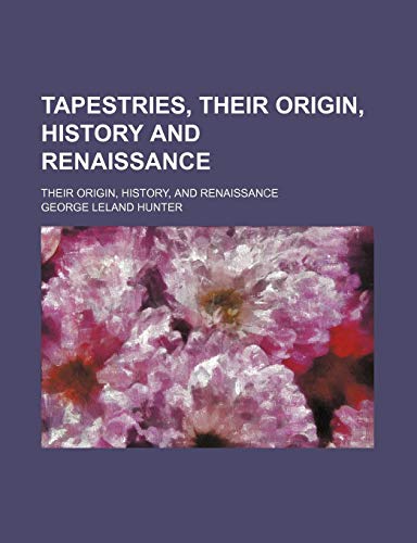 Tapestries, Their Origin, History and Renaissance; Their Origin, History, and Renaissance (9781151192011) by Hunter, George Leland