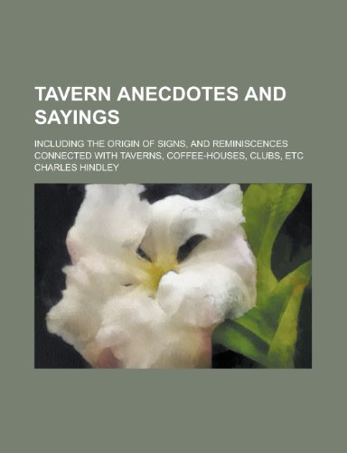 Tavern Anecdotes and Sayings; Including the Origin of Signs, and Reminiscences Connected with Taverns, Coffee-Houses, Clubs, Etc (9781151192028) by Hindley, Charles