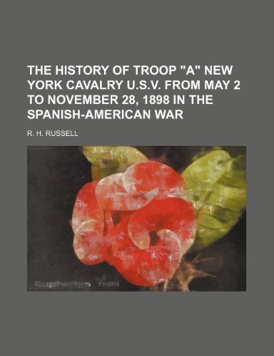 The History of Troop "A" New York Cavalry U.s.v. From May 2 to November 28, 1898 in the Spanish-American War (9781151193179) by Russell, R. H.