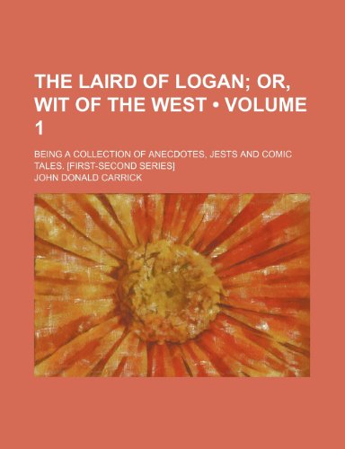 The Laird of Logan (Volume 1); Or, Wit of the West. Being a Collection of Anecdotes, Jests and Comic Tales. [First-Second Series] (9781151193636) by Carrick, John Donald