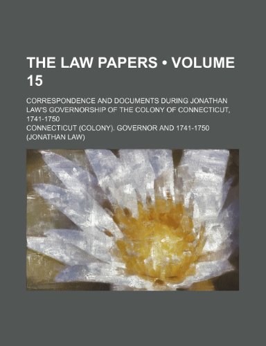 The Law Papers (Volume 15); Correspondence and Documents During Jonathan Law's Governorship of the Colony of Connecticut, 1741-1750 (9781151193674) by Governor, Connecticut.