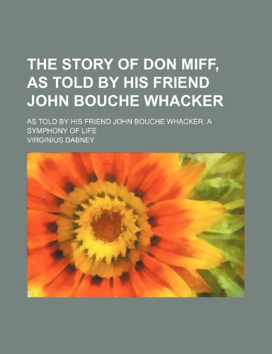 The Story of Don Miff, as Told by His Friend John Bouche Whacker; As Told by His Friend John Bouche Whacker. a Symphony of Life (9781151203670) by Dabney, Virginius