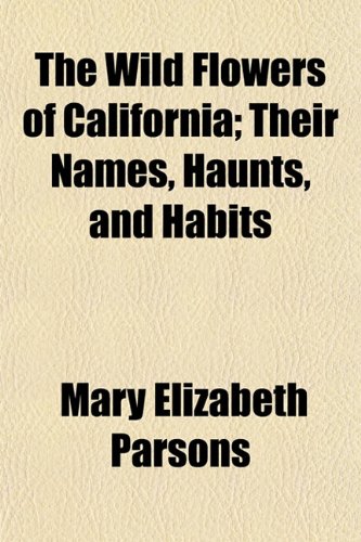 9781151204455: The Wild Flowers of California; Their Names, Haunts, and Habits