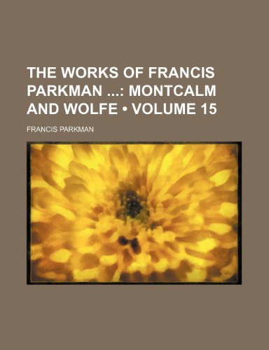 The Works of Francis Parkman (Volume 15); Montcalm and Wolfe (9781151205001) by Parkman, Francis