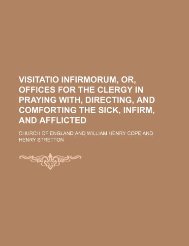 Visitatio infirmorum, or, Offices for the clergy in praying with, directing, and comforting the sick, infirm, and afflicted (9781151205995) by England, Church Of