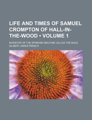 Beispielbild fr Life and Times of Samuel Crompton of Hall-In-The-Wood (V. 1); Inventor of the Spinning Machine Called the Mule zum Verkauf von Buchpark